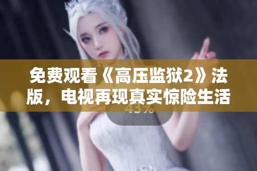 免费观看《高压监狱2》法版，电视再现真实惊险生活！