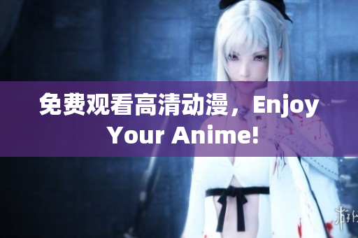 免费观看高清动漫，Enjoy Your Anime!