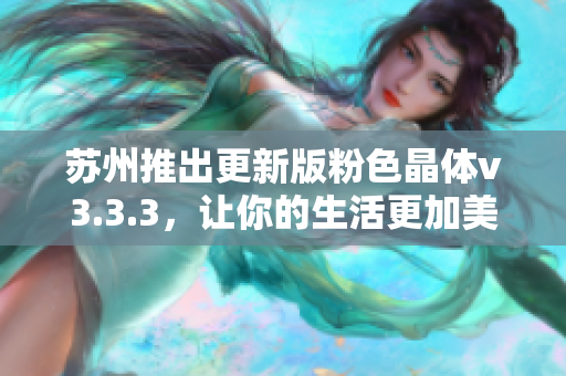 苏州推出更新版粉色晶体v3.3.3，让你的生活更加美好