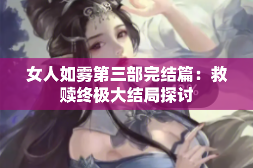 女人如雾第三部完结篇：救赎终极大结局探讨