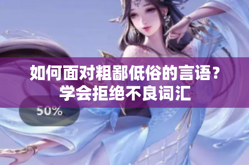 如何面对粗鄙低俗的言语？学会拒绝不良词汇