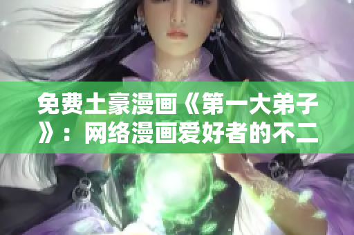 免费土豪漫画《第一大弟子》：网络漫画爱好者的不二选择