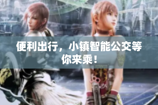 便利出行，小镇智能公交等你来乘！