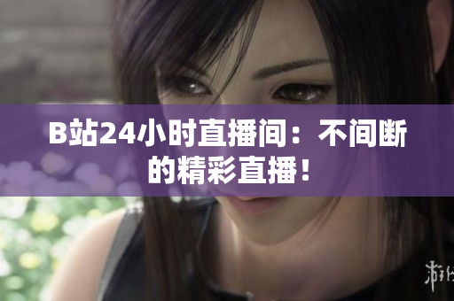 B站24小时直播间：不间断的精彩直播！