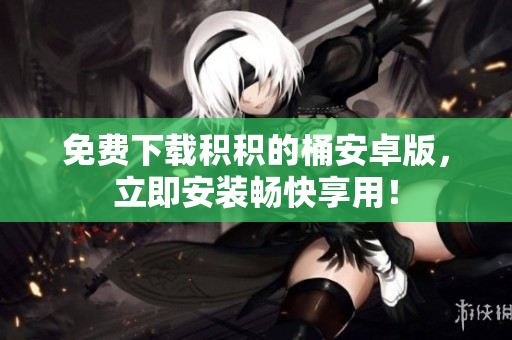 免费下载积积的桶安卓版，立即安装畅快享用！