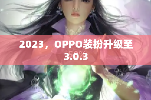2023，OPPO装扮升级至3.0.3