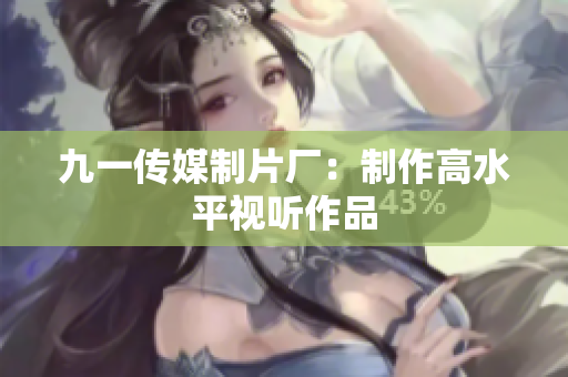 九一传媒制片厂：制作高水平视听作品