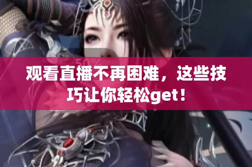 观看直播不再困难，这些技巧让你轻松get！