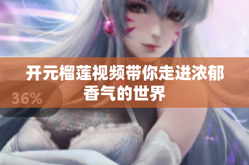 开元榴莲视频带你走进浓郁香气的世界