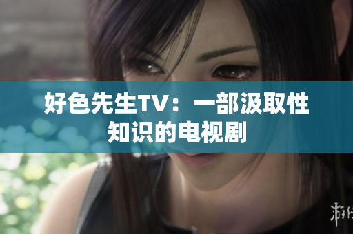 好色先生TV：一部汲取性知识的电视剧