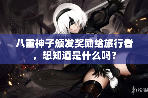 八重神子颁发奖励给旅行者，想知道是什么吗？