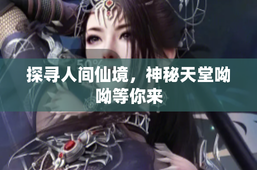 探寻人间仙境，神秘天堂呦呦等你来