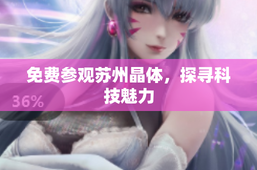 免费参观苏州晶体，探寻科技魅力