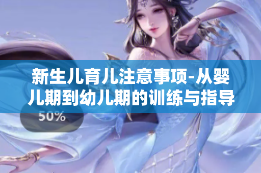 新生儿育儿注意事项-从婴儿期到幼儿期的训练与指导