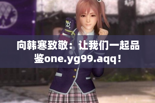 向韩寒致敬：让我们一起品鉴one.yg99.aqq！