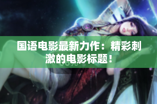 国语电影最新力作：精彩刺激的电影标题！