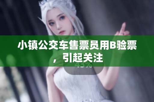 小镇公交车售票员用B验票，引起关注