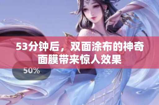53分钟后，双面涂布的神奇面膜带来惊人效果