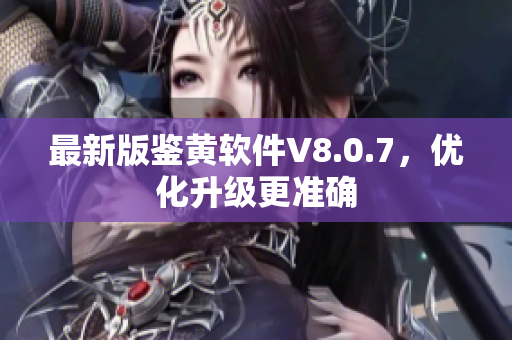 最新版鉴黄软件V8.0.7，优化升级更准确