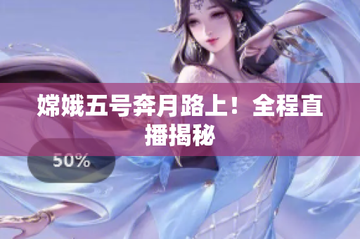 嫦娥五号奔月路上！全程直播揭秘
