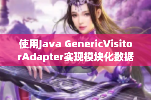 使用Java GenericVisitorAdapter实现模块化数据处理