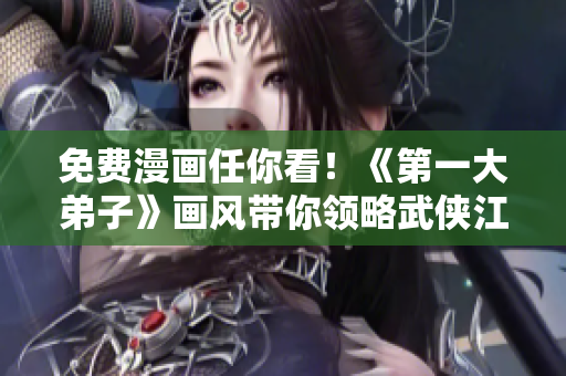 免费漫画任你看！《第一大弟子》画风带你领略武侠江湖