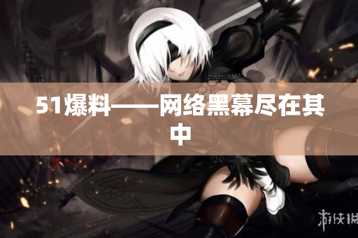 51爆料——网络黑幕尽在其中