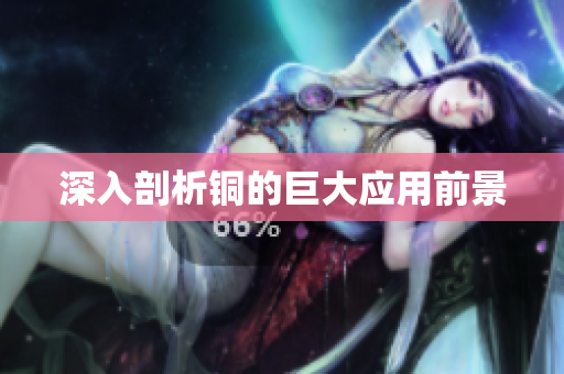深入剖析铜的巨大应用前景