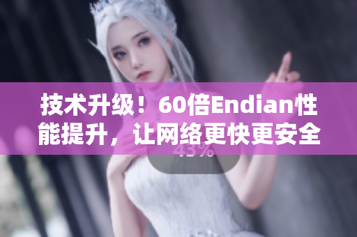 技术升级！60倍Endian性能提升，让网络更快更安全