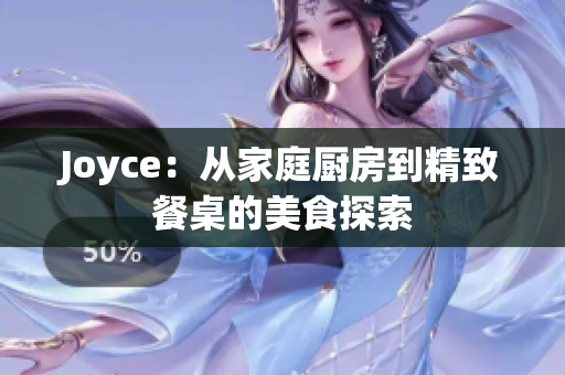 Joyce：从家庭厨房到精致餐桌的美食探索