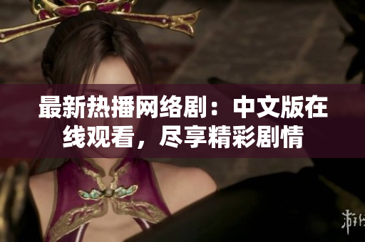 最新热播网络剧：中文版在线观看，尽享精彩剧情