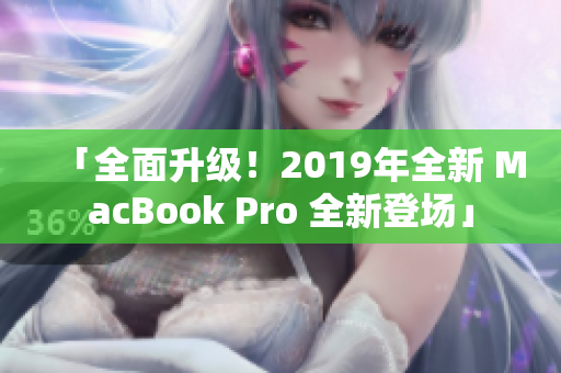 「全面升级！2019年全新 MacBook Pro 全新登场」