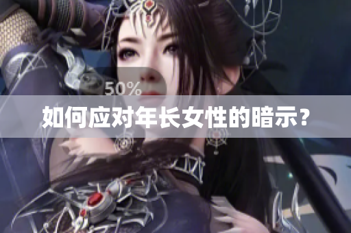 如何应对年长女性的暗示？