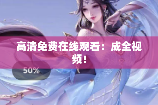 高清免费在线观看：成全视频！