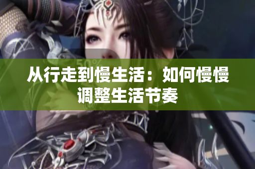 从行走到慢生活：如何慢慢调整生活节奏