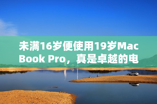 未满16岁便使用19岁MacBook Pro，真是卓越的电脑选择！