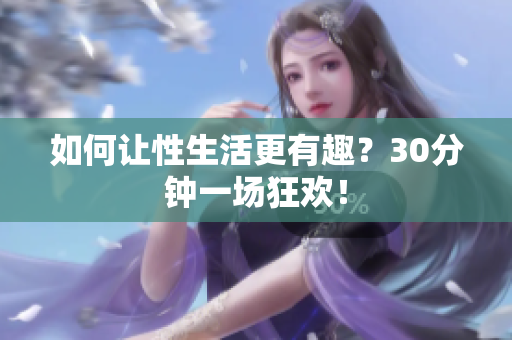 如何让性生活更有趣？30分钟一场狂欢！