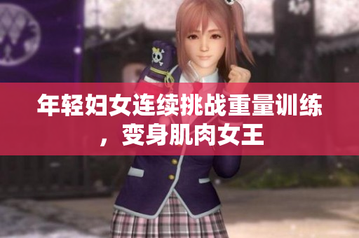 年轻妇女连续挑战重量训练，变身肌肉女王