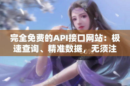 完全免费的API接口网站：极速查询、精准数据，无须注册！