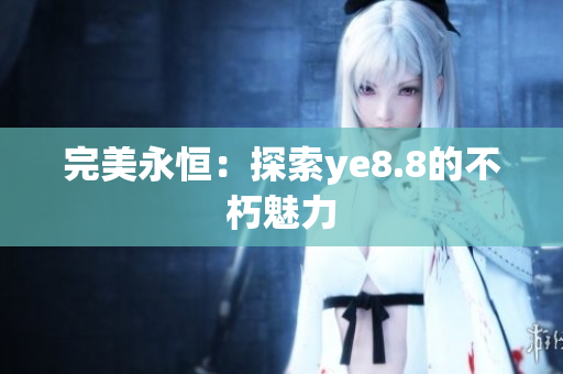 完美永恒：探索ye8.8的不朽魅力