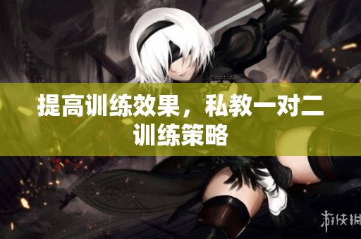 提高训练效果，私教一对二训练策略
