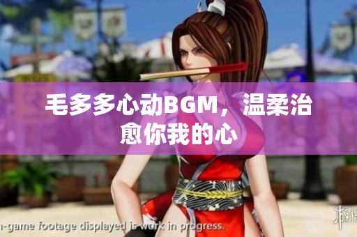 毛多多心动BGM，温柔治愈你我的心