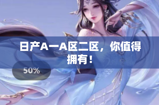 日产A一A区二区，你值得拥有！