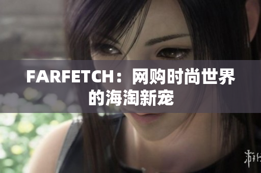 FARFETCH：网购时尚世界的海淘新宠