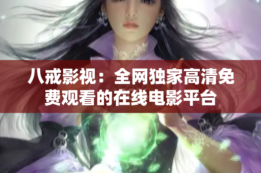 八戒影视：全网独家高清免费观看的在线电影平台