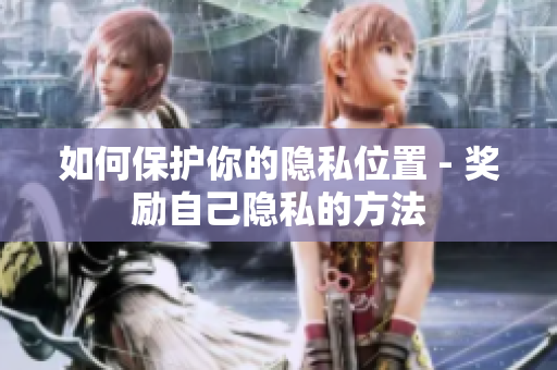如何保护你的隐私位置 - 奖励自己隐私的方法
