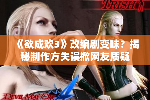 《欲成欢3》改编剧变味？揭秘制作方失误掀网友质疑