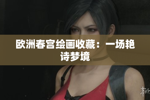 欧洲春宫绘画收藏：一场艳诗梦境