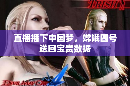 直播播下中国梦，嫦娥四号送回宝贵数据
