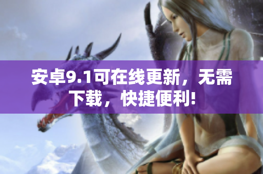 安卓9.1可在线更新，无需下载，快捷便利!